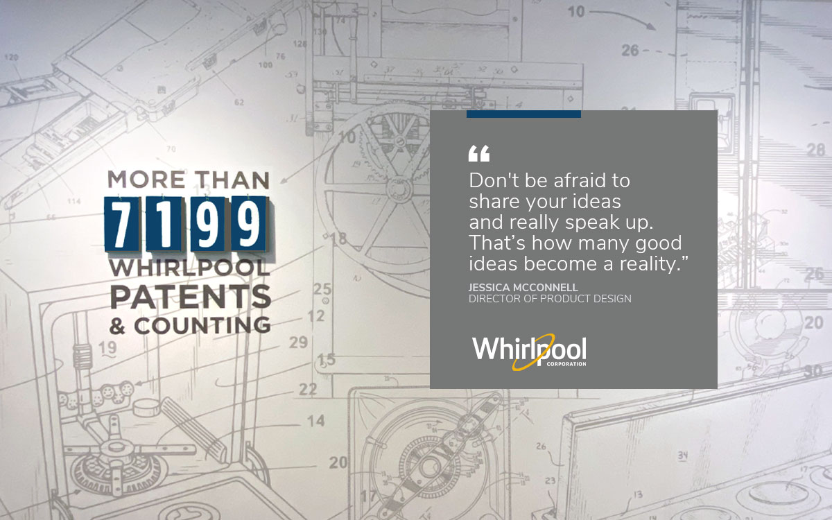 Photograph of wall graphic at Whirlpool Global Headquarters with changing numbers of patents. Quote overlaying the wall is: "Don't be afraid to share your ideas and really speak up. That’s how many good ideas become a reality.” Jessica McConnell Director of Product Design